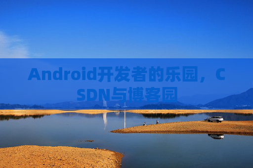 Android开发者的乐园，CSDN与博客园