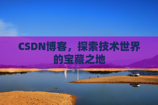 CSDN博客，探索技术世界的宝藏之地