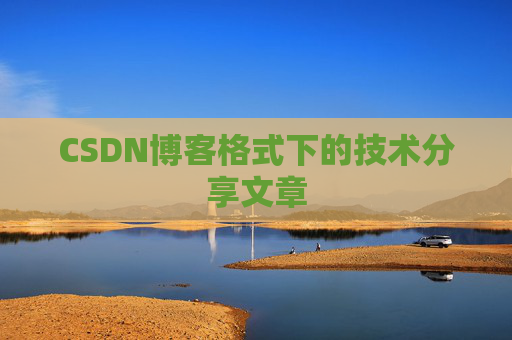 CSDN博客格式下的技术分享文章